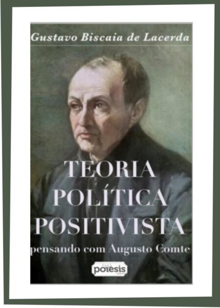 Gustavo Biscaia de Lacerda - TEORIA POLÍTICA POSITIVISTA: pensando com Augusto Comte