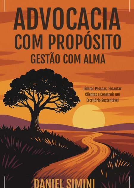 Advocacia com propósito, gestão com alma: liderar pessoas, encantar clientes e construir um escritório sustentável - Daniel Simini